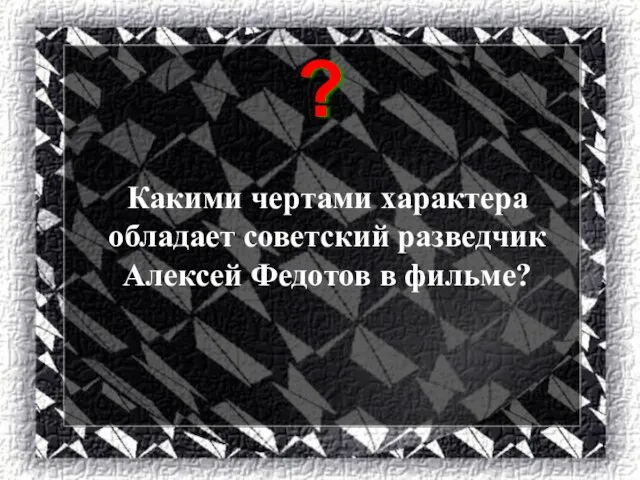 Какими чертами характера обладает советский разведчик Алексей Федотов в фильме? ?