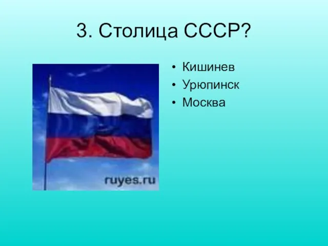 3. Столица СССР? Кишинев Урюпинск Москва