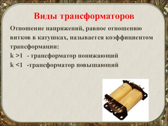 Виды трансформаторов Отношение напряжений, равное отношению витков в катушках, называется коэффициентом трансформации: