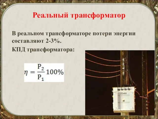 Реальный трансформатор В реальном трансформаторе потери энергии составляют 2-3%. КПД трансформатора: