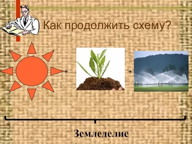 Как продолжить схему? + + Земледелие