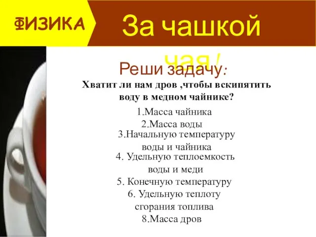 За чашкой чая! ФИЗИКА Реши задачу: Хватит ли нам дров ,чтобы вскипятить