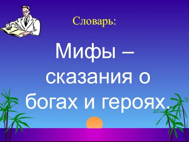 Словарь: Мифы – сказания о богах и героях.