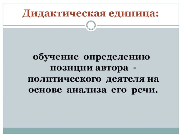 Дидактическая единица: обучение определению позиции автора - политического деятеля на основе анализа его речи.