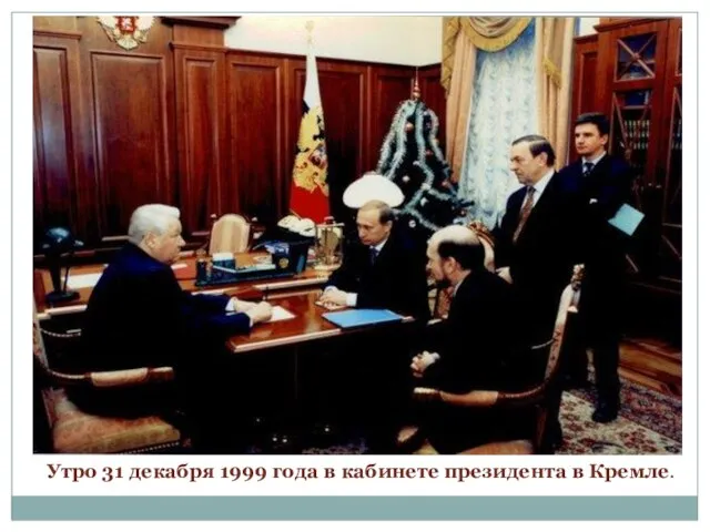 Утро 31 декабря 1999 года в кабинете президента в Кремле.