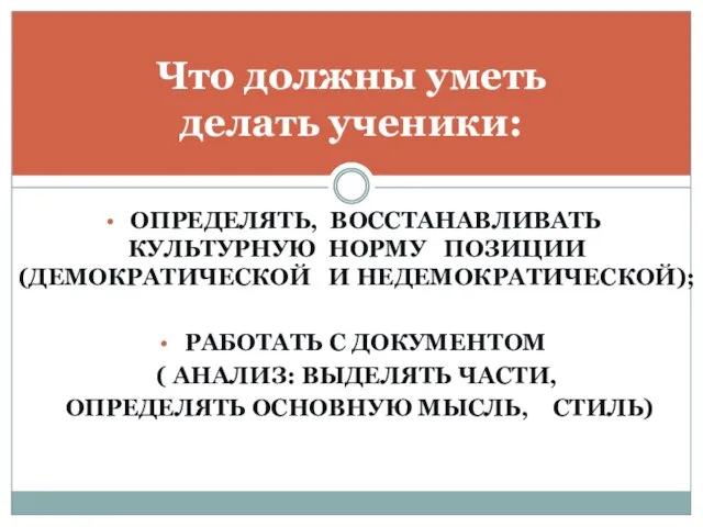 ОПРЕДЕЛЯТЬ, ВОССТАНАВЛИВАТЬ КУЛЬТУРНУЮ НОРМУ ПОЗИЦИИ (ДЕМОКРАТИЧЕСКОЙ И НЕДЕМОКРАТИЧЕСКОЙ); РАБОТАТЬ С ДОКУМЕНТОМ (