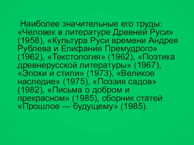 Наиболее значительные его труды: «Человек в литературе Древней Руси» (1958), «Культура Руси