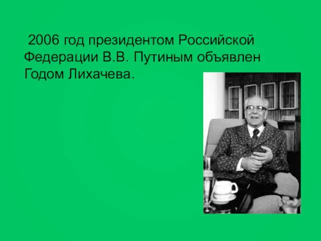 2006 год президентом Российской Федерации В.В. Путиным объявлен Годом Лихачева.