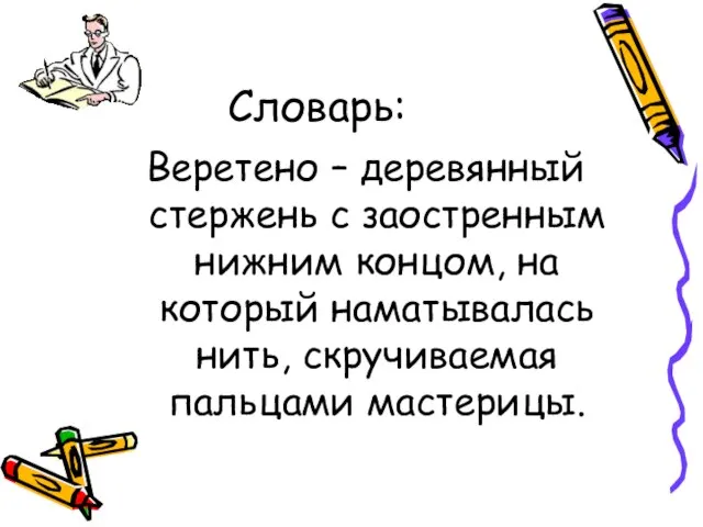 Словарь: Веретено – деревянный стержень с заостренным нижним концом, на который наматывалась нить, скручиваемая пальцами мастерицы.