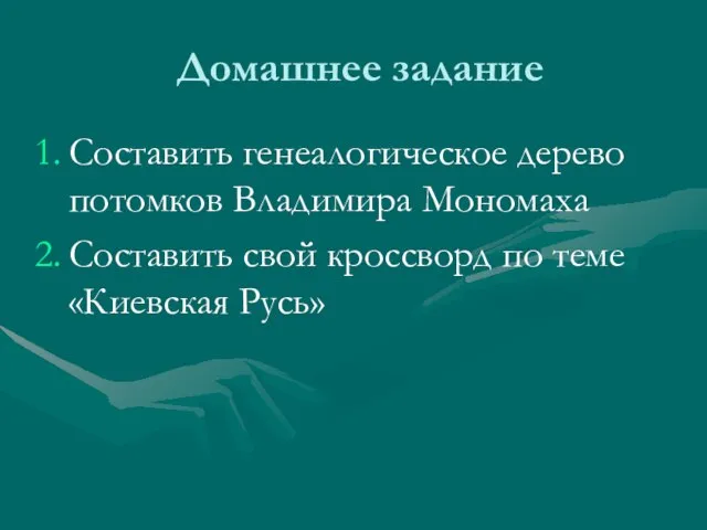 Домашнее задание Составить генеалогическое дерево потомков Владимира Мономаха Составить свой кроссворд по теме «Киевская Русь»