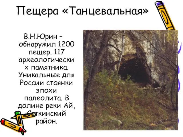 Пещера «Танцевальная» В.Н.Юрин – обнаружил 1200 пещер. 117 археологических памятника. Уникальные для