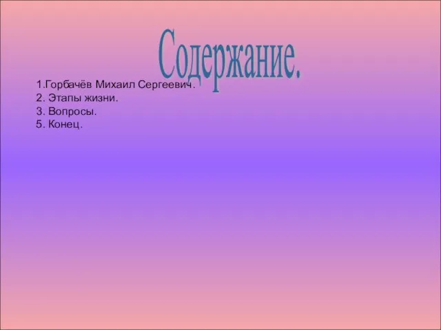 Содержание. 1.Горбачёв Михаил Сергеевич. 2. Этапы жизни. 3. Вопросы. 5. Конец.