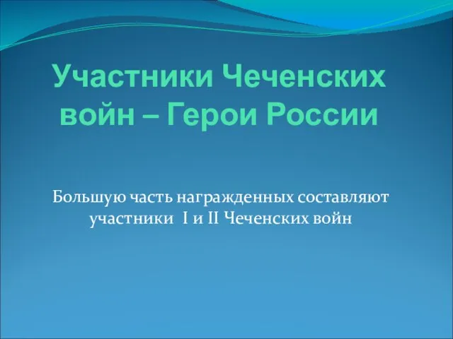 Участники Чеченских войн – Герои России Большую часть награжденных составляют участники I и II Чеченских войн