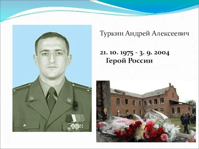 Туркин Андрей Алексеевич 21. 10. 1975 - 3. 9. 2004 Герой России