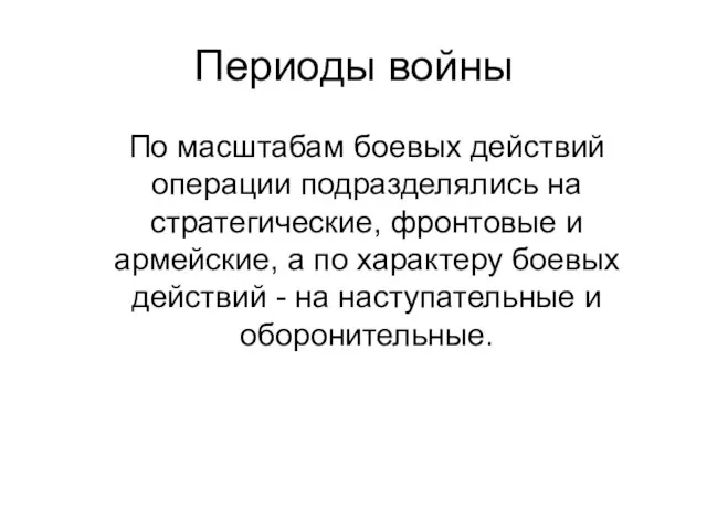 Периоды войны По масштабам боевых действий операции подразделялись на стратегические, фронтовые и