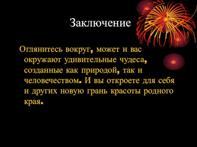 Заключение Оглянитесь вокруг, может и вас окружают удивительные чудеса, созданные как природой,