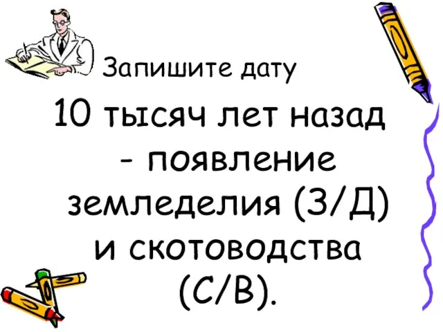 Запишите дату 10 тысяч лет назад - появление земледелия (З/Д) и скотоводства (С/В).