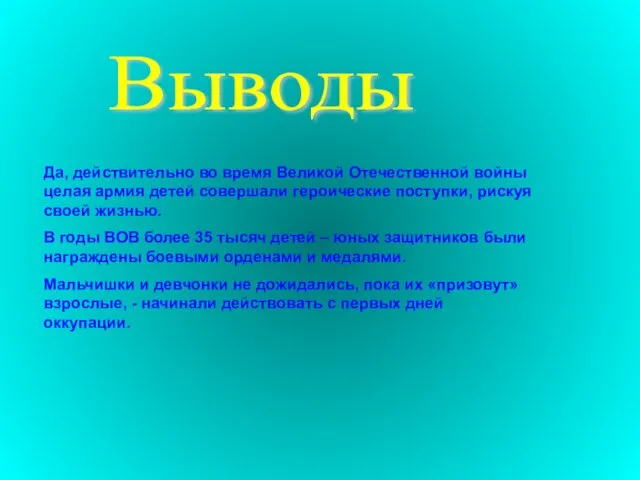 Выводы Да, действительно во время Великой Отечественной войны целая армия детей совершали