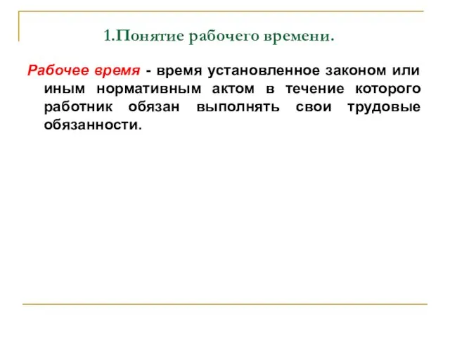 Понятие рабочего времени. Рабочее время - время установленное законом или иным нормативным