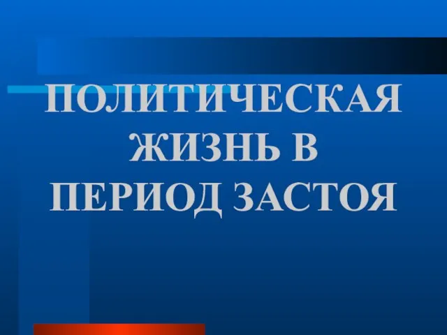 ПОЛИТИЧЕСКАЯ ЖИЗНЬ В ПЕРИОД ЗАСТОЯ