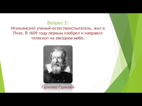 Вопрос 2: Итальянский ученый-естествоиспытатель, жил в Пизе. В 1609 году первым изобрел