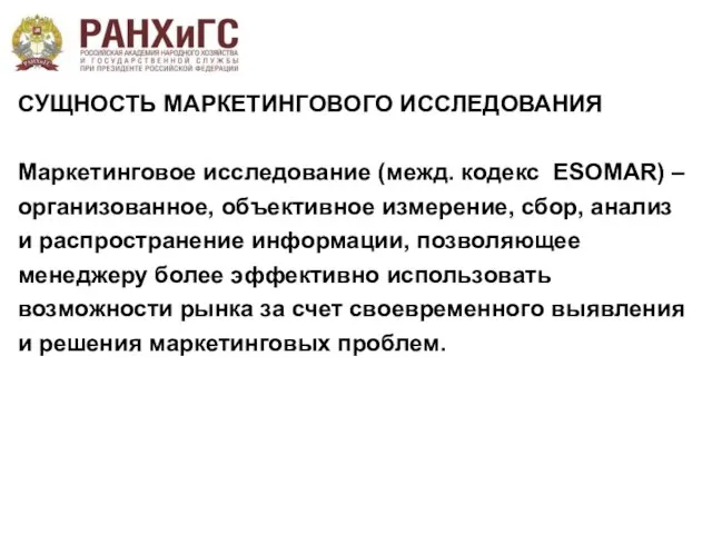 СУЩНОСТЬ МАРКЕТИНГОВОГО ИССЛЕДОВАНИЯ Маркетинговое исследование (межд. кодекс ESOMAR) – организованное, объективное измерение,