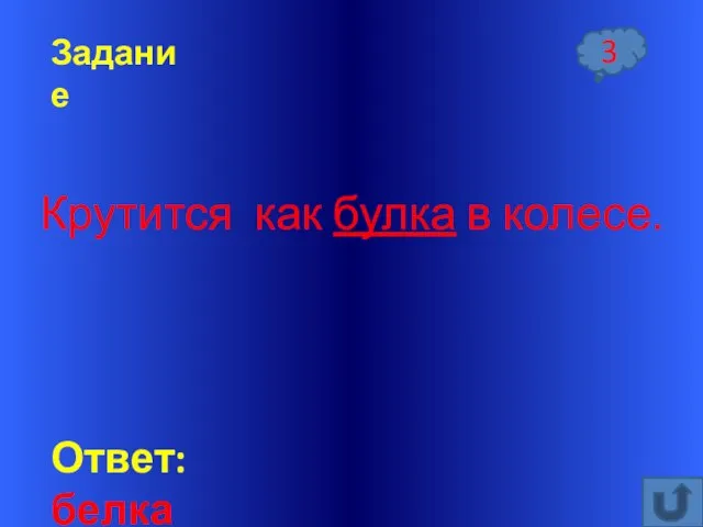 Ответ: белка Задание 3 Крутится как булка в колесе.