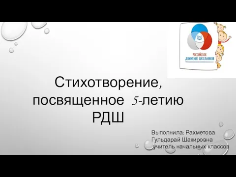 Стихотворение, посвященное 5-летию РДШ Выполнила: Рахметова Гульдарай Шакировна учитель начальных классов