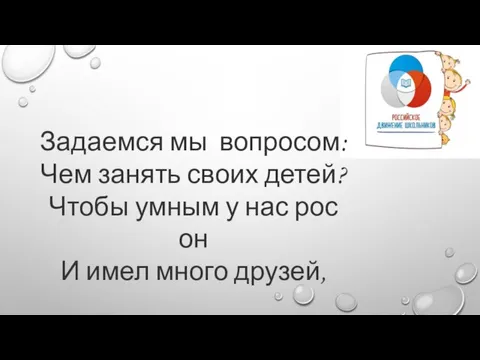 Задаемся мы вопросом: Чем занять своих детей? Чтобы умным у нас рос