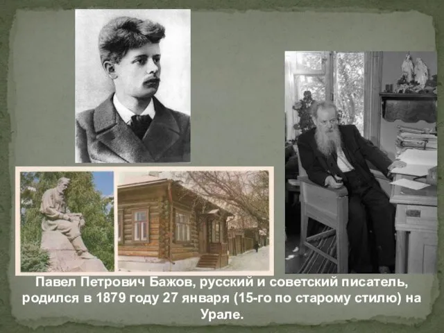 Павел Петрович Бажов, русский и советский писатель, родился в 1879 году 27