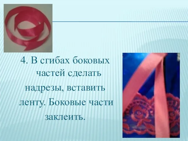 4. В сгибах боковых частей сделать надрезы, вставить ленту. Боковые части заклеить.