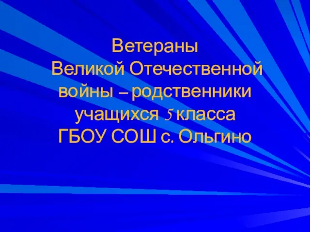 Ветераны Великой Отечественной войны – родственники учащихся 5 класса ГБОУ СОШ с. Ольгино