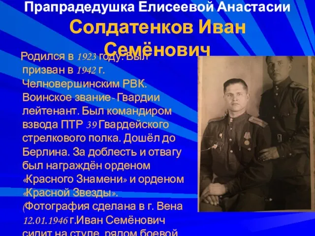 Прапрадедушка Елисеевой Анастасии Солдатенков Иван Семёнович Родился в 1923 году. Был призван