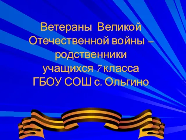 Ветераны Великой Отечественной войны – родственники учащихся 7 класса ГБОУ СОШ с. Ольгино