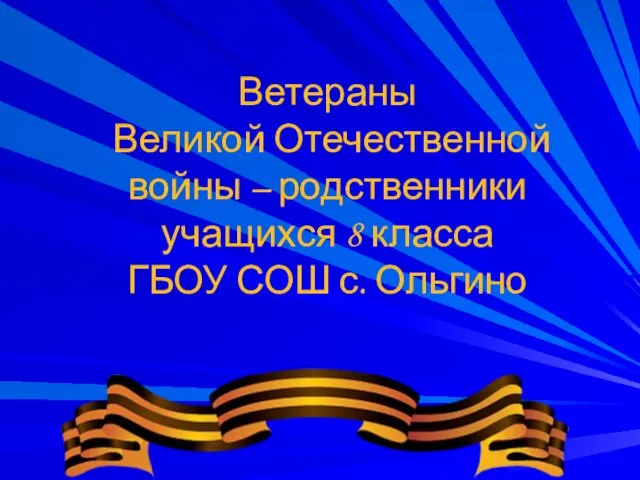 Ветераны Великой Отечественной войны – родственники учащихся 8 класса ГБОУ СОШ с. Ольгино