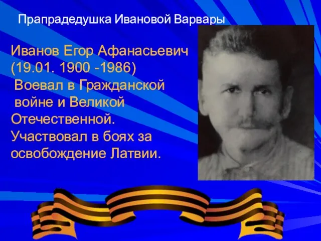 Прапрадедушка Ивановой Варвары Иванов Егор Афанасьевич (19.01. 1900 -1986) Воевал в Гражданской