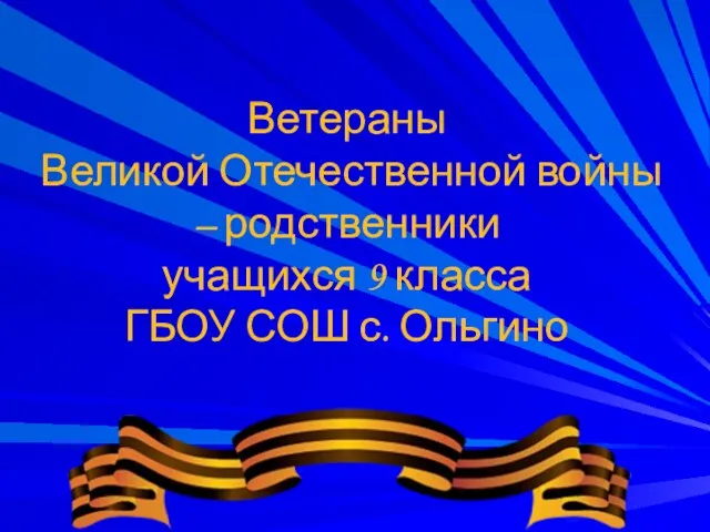 Ветераны Великой Отечественной войны – родственники учащихся 9 класса ГБОУ СОШ с. Ольгино