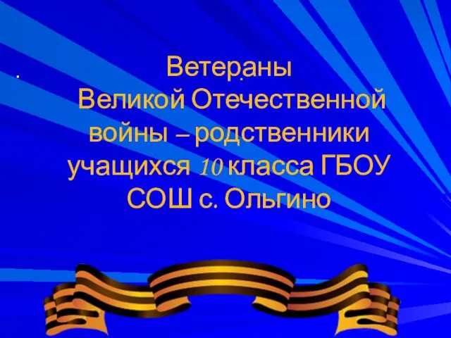 . . Ветераны Великой Отечественной войны – родственники учащихся 10 класса ГБОУ СОШ с. Ольгино