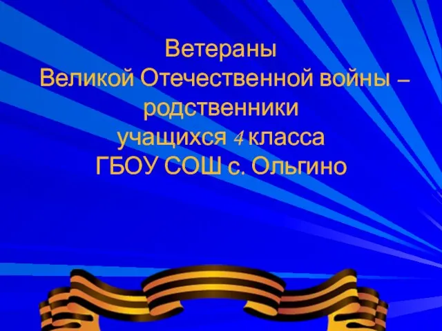 Ветераны Великой Отечественной войны – родственники учащихся 4 класса ГБОУ СОШ с. Ольгино