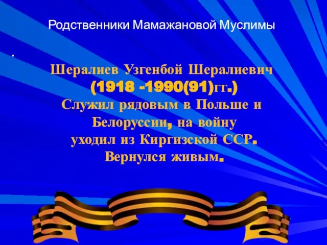 Родственники Мамажановой Муслимы Шералиев Узгенбой Шералиевич (1918 -1990(91)гг.) Служил рядовым в Польше