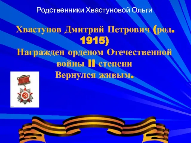 Родственники Хвастуновой Ольги Хвастунов Дмитрий Петрович (род. 1915) Награжден орденом Отечественной войны II степени Вернулся живым.