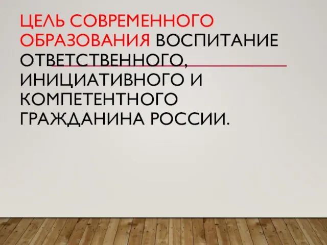 ЦЕЛЬ СОВРЕМЕННОГО ОБРАЗОВАНИЯ ВОСПИТАНИЕ ОТВЕТСТВЕННОГО, ИНИЦИАТИВНОГО И КОМПЕТЕНТНОГО ГРАЖДАНИНА РОССИИ.