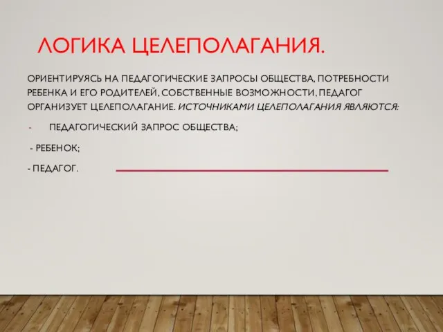 ЛОГИКА ЦЕЛЕПОЛАГАНИЯ. ОРИЕНТИРУЯСЬ НА ПЕДАГОГИЧЕСКИЕ ЗАПРОСЫ ОБЩЕСТВА, ПОТРЕБНОСТИ РЕБЕНКА И ЕГО РОДИТЕЛЕЙ,