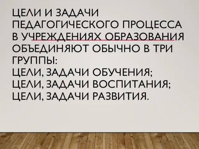 ЦЕЛИ И ЗАДАЧИ ПЕДАГОГИЧЕСКОГО ПРОЦЕССА В УЧРЕЖДЕНИЯХ ОБРАЗОВАНИЯ ОБЪЕДИНЯЮТ ОБЫЧНО В ТРИ