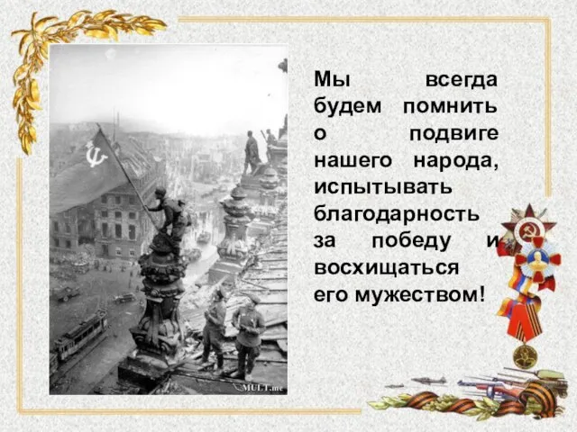 Мы всегда будем помнить о подвиге нашего народа, испытывать благодарность за победу и восхищаться его мужеством!