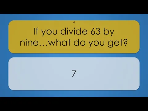 If you divide 63 by nine…what do you get? 7 4