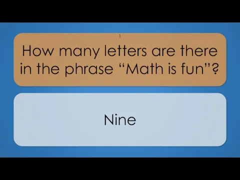 How many letters are there in the phrase “Math is fun”? Nine 1