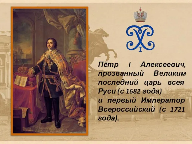 Пётр I Алексеевич, прозванный Великим последний царь всея Руси (с 1682 года)