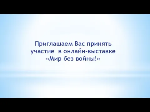 Приглашаем Вас принять участие в онлайн-выставке «Мир без войны!»