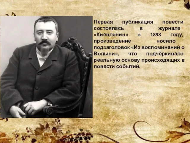 Первая публикация повести состоялась в журнале «Киевлянин» в 1898 году, произведение носило